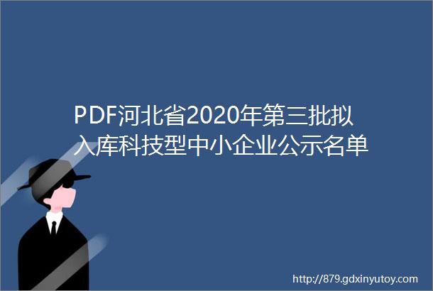 PDF河北省2020年第三批拟入库科技型中小企业公示名单